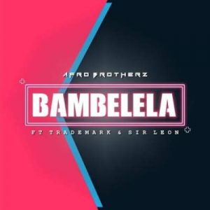 Afro Brotherz – Bambelela Ft. Trademark & Sir Leon Mp3 download