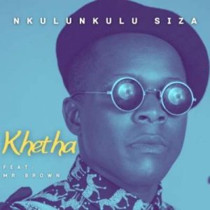 Khetha – Nkulunkulu Siza Ft. Mr Brown Mp3 download