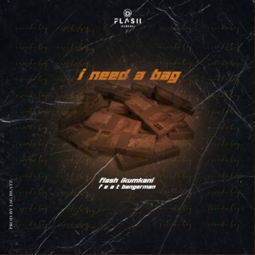 Flash Ikumkani - I need a bag ft. Bangerman