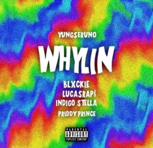 Yungseruno – Whylin ft. Blxckie, LucasRaps, Indigo Stella & Priddy Prince