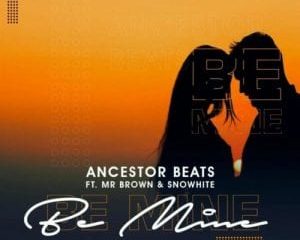 Ancestor Beats – Be Mine ft. Mr Brown & Snowhite