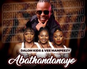 Dalom Kids & Vee Mampeezy – Abathandanayo