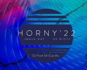 Inaya Day & 45 Riots – Horny ’22 (DJ Fresh SA Club Mix)