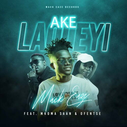 Mack Eaze – Ake Laoleyi ft. Mkoma Saan & Ofentse