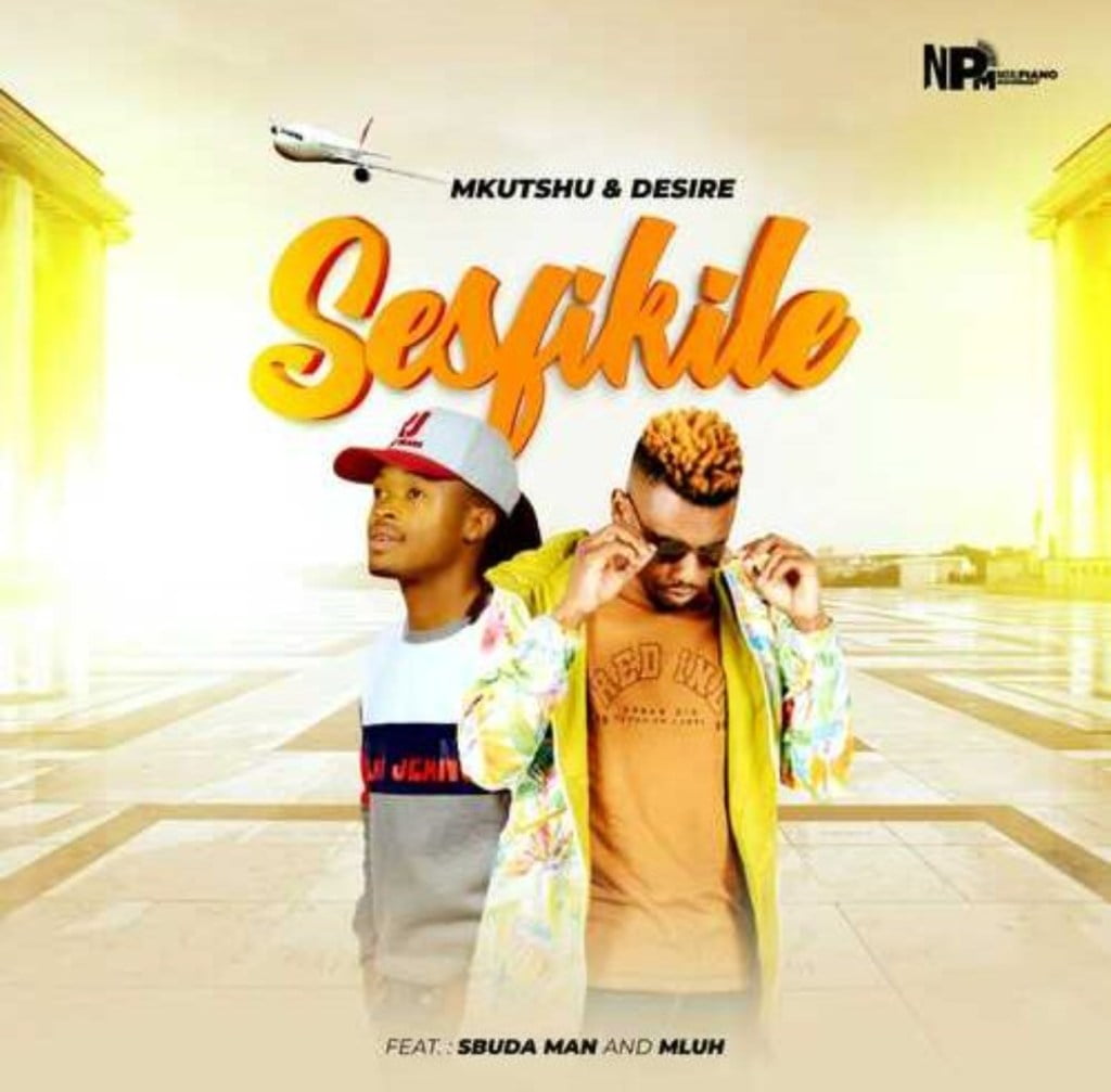 Mkutshu & Desire – Sesfikile ft. Sbuda Man & Mluh