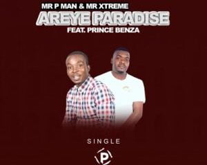 Mr P Man & Mr. Xtreme – Areye Paradise ft. Prince Benza