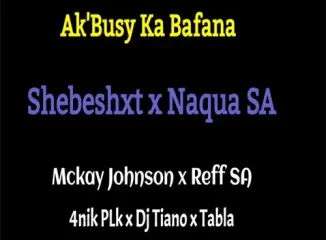 ‎Naqua SA – Ak’Busy Ka Bafana ft. Shebeshxt, Mckay Johnson, 4nik Plk, Reff SA & Dj Tiano