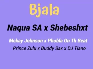 Naqua SA – ‎Bjala ft. Shebeshxt, Phobla On the Beat, Mckay Johnson, Buddy Sax, Prince Zulu & Dj Tiano