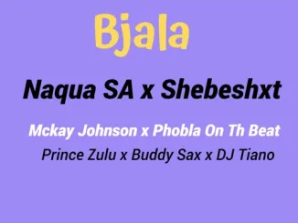 Naqua SA – ‎Bjala ft. Shebeshxt, Phobla On the Beat, Mckay Johnson, Buddy Sax, Prince Zulu & Dj Tiano