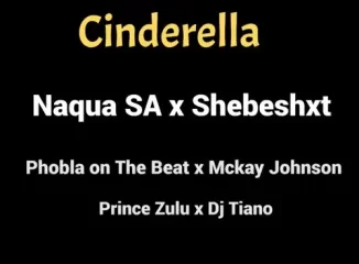 Naqua SA – ‎Cinderella ft. Shebeshxt, Phobla On the Beat, Mckay Johnson, Prince Zulu & Dj Tiano