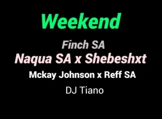 Naqua SA – ‎Weekend ft. Shebeshxt, Finch SA, Mckay Johnson, Reff SA & Dj Tiano