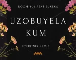 Room 806 – Uzobuyela Kum (EyeRonik Remix) ft. Bukeka