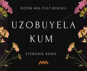 Room 806 – Uzobuyela Kum (EyeRonik Remix) ft. Bukeka