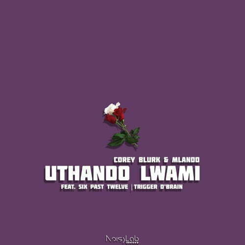 Corey Blurk – Uthando Lwami ft. Mlando, Six Past Twelve & Trigger D’Brain